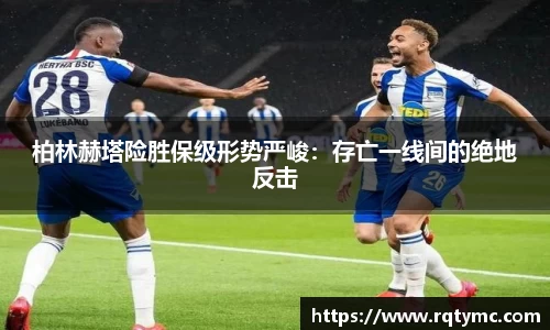柏林赫塔险胜保级形势严峻：存亡一线间的绝地反击