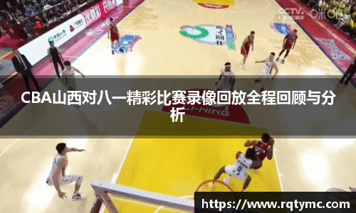 CBA山西对八一精彩比赛录像回放全程回顾与分析