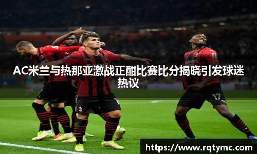 AC米兰与热那亚激战正酣比赛比分揭晓引发球迷热议