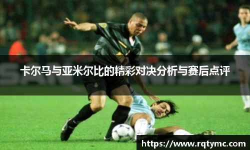 卡尔马与亚米尔比的精彩对决分析与赛后点评