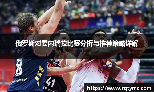 俄罗斯对委内瑞拉比赛分析与推荐策略详解