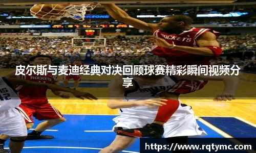 皮尔斯与麦迪经典对决回顾球赛精彩瞬间视频分享