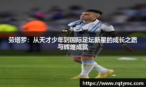 劳塔罗：从天才少年到国际足坛新星的成长之路与辉煌成就