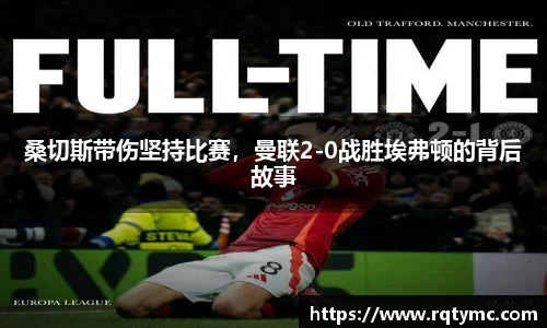 桑切斯带伤坚持比赛，曼联2-0战胜埃弗顿的背后故事