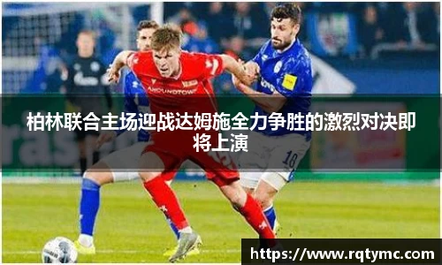 柏林联合主场迎战达姆施全力争胜的激烈对决即将上演