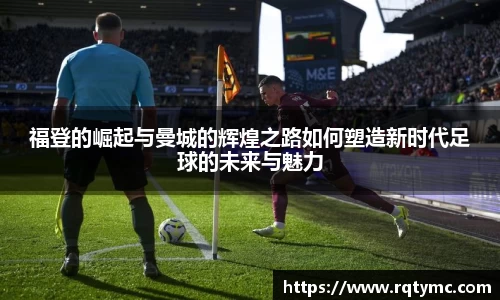 福登的崛起与曼城的辉煌之路如何塑造新时代足球的未来与魅力
