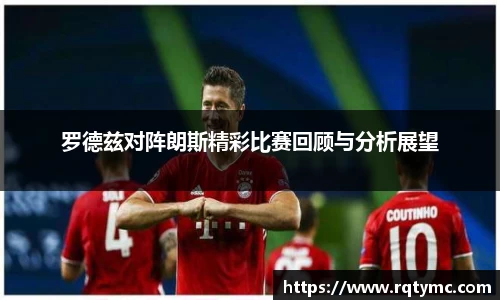 罗德兹对阵朗斯精彩比赛回顾与分析展望