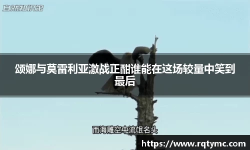 颂娜与莫雷利亚激战正酣谁能在这场较量中笑到最后