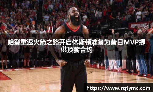 哈登重返火箭之路开启休斯顿准备为昔日MVP提供顶薪合约