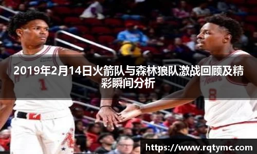 2019年2月14日火箭队与森林狼队激战回顾及精彩瞬间分析