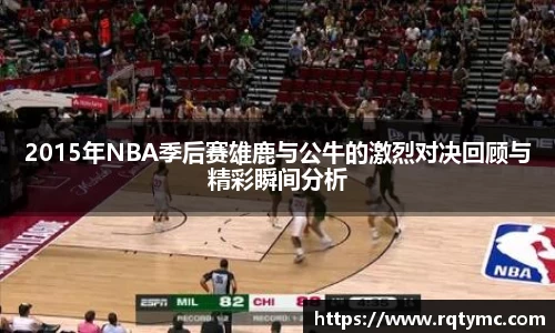 2015年NBA季后赛雄鹿与公牛的激烈对决回顾与精彩瞬间分析